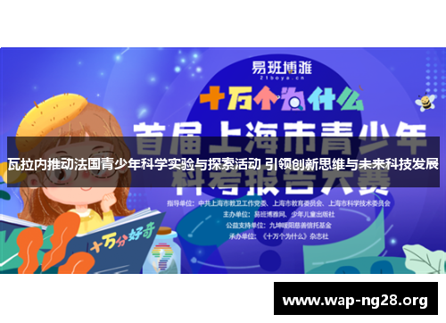 瓦拉内推动法国青少年科学实验与探索活动 引领创新思维与未来科技发展