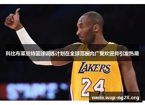 科比布莱恩特篮球训练计划在全球范围内广受欢迎并引发热潮