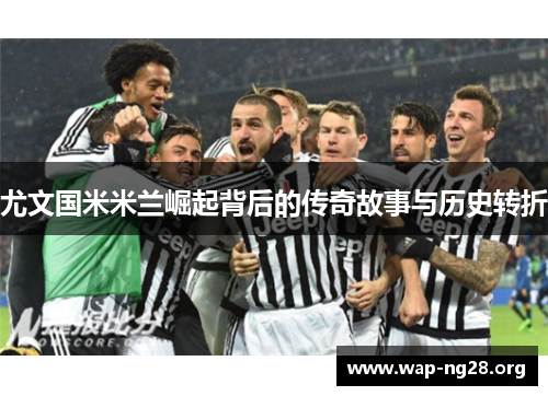尤文国米米兰崛起背后的传奇故事与历史转折
