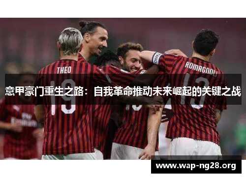 意甲豪门重生之路：自我革命推动未来崛起的关键之战