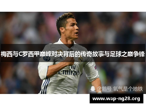 梅西与C罗西甲巅峰对决背后的传奇故事与足球之巅争锋