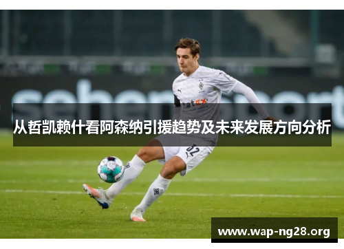从哲凯赖什看阿森纳引援趋势及未来发展方向分析