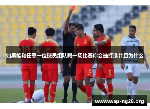如果能和任意一位球员组队踢一场比赛你会选择谁并且为什么