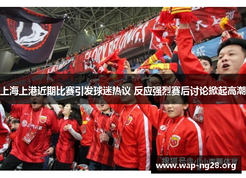 上海上港近期比赛引发球迷热议 反应强烈赛后讨论掀起高潮