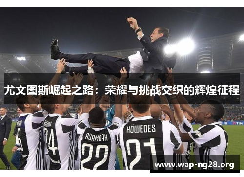 尤文图斯崛起之路：荣耀与挑战交织的辉煌征程