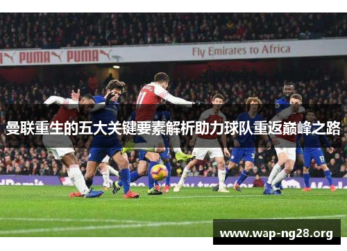 曼联重生的五大关键要素解析助力球队重返巅峰之路