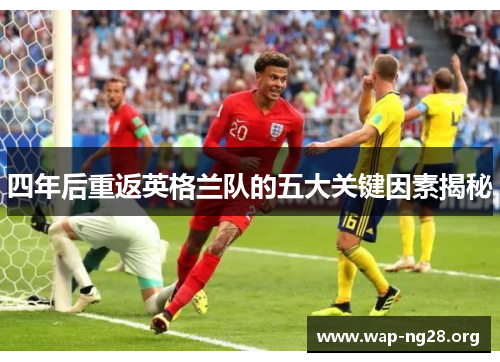 四年后重返英格兰队的五大关键因素揭秘