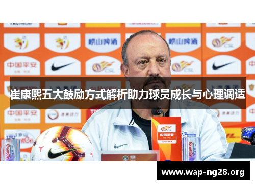 崔康熙五大鼓励方式解析助力球员成长与心理调适
