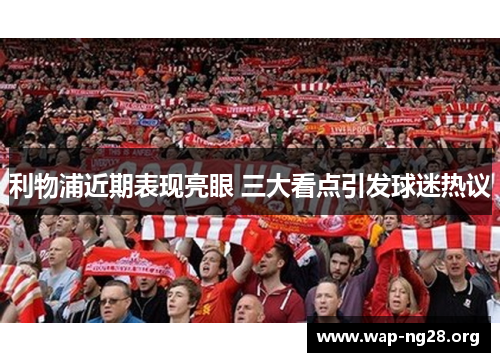 利物浦近期表现亮眼 三大看点引发球迷热议
