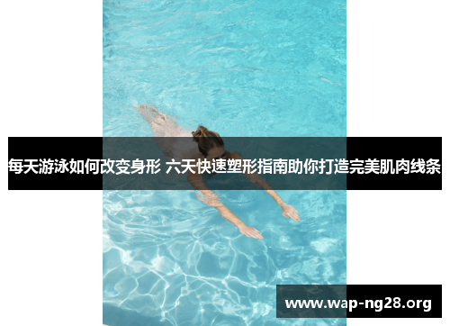 每天游泳如何改变身形 六天快速塑形指南助你打造完美肌肉线条