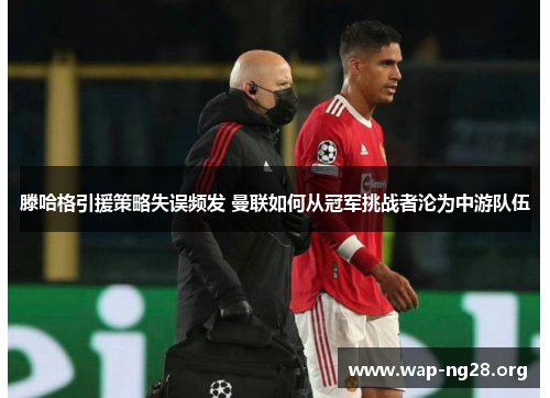 滕哈格引援策略失误频发 曼联如何从冠军挑战者沦为中游队伍