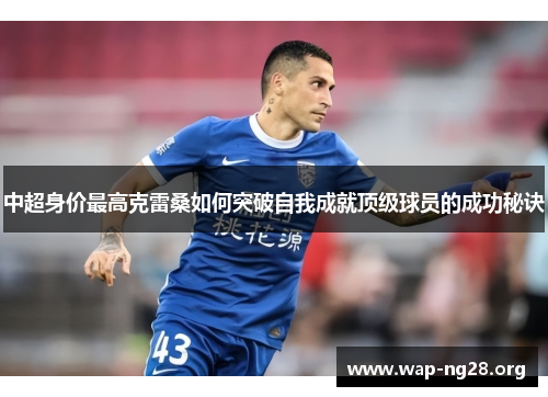 中超身价最高克雷桑如何突破自我成就顶级球员的成功秘诀