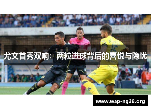 尤文首秀双响：两粒进球背后的喜悦与隐忧