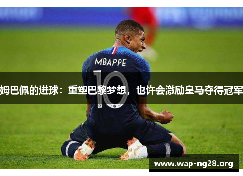 姆巴佩的进球：重塑巴黎梦想，也许会激励皇马夺得冠军