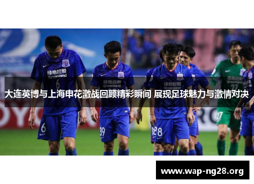 大连英博与上海申花激战回顾精彩瞬间 展现足球魅力与激情对决
