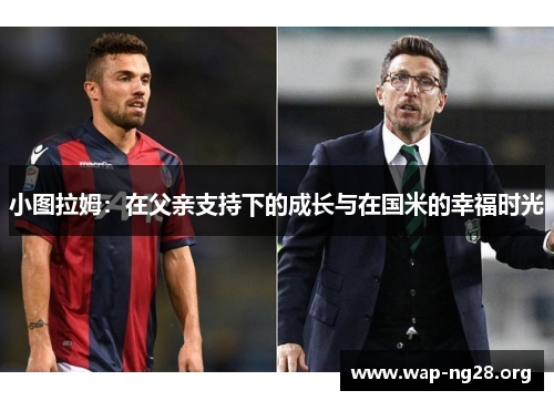 小图拉姆：在父亲支持下的成长与在国米的幸福时光