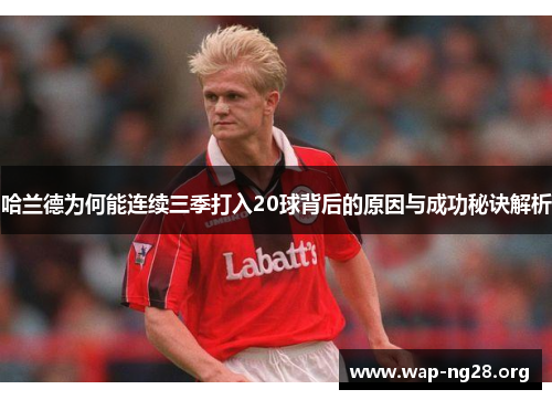 哈兰德为何能连续三季打入20球背后的原因与成功秘诀解析