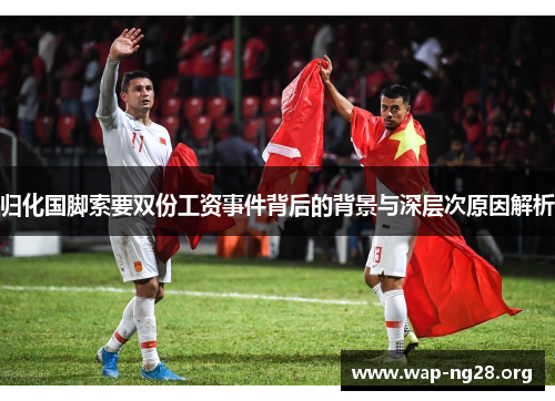 归化国脚索要双份工资事件背后的背景与深层次原因解析