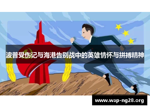 波普受伤记与海港告别战中的英雄情怀与拼搏精神