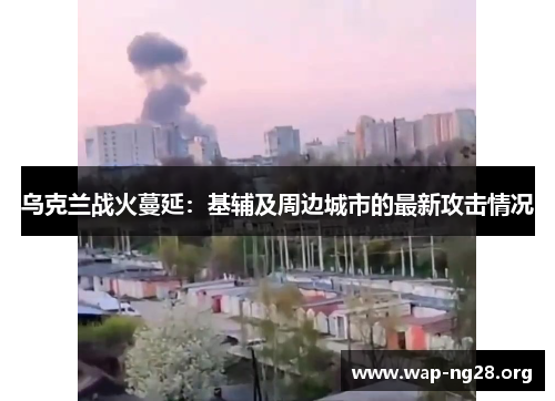 乌克兰战火蔓延：基辅及周边城市的最新攻击情况