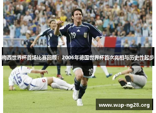 梅西世界杯首场比赛回顾：2006年德国世界杯首次亮相与历史性起步