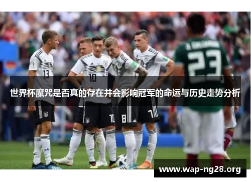 世界杯魔咒是否真的存在并会影响冠军的命运与历史走势分析
