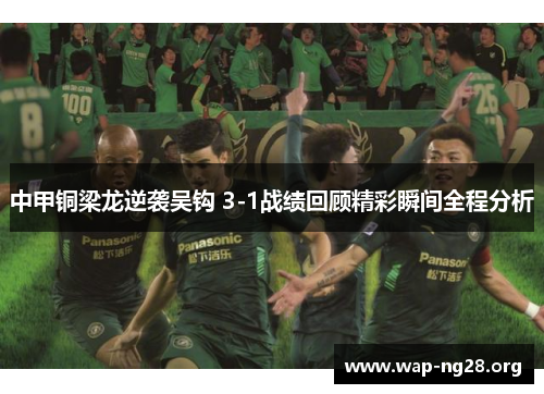 中甲铜梁龙逆袭吴钩 3-1战绩回顾精彩瞬间全程分析