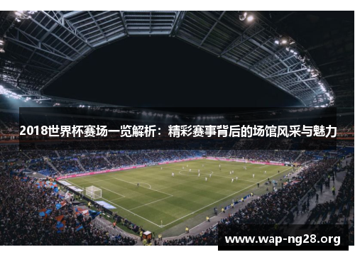 2018世界杯赛场一览解析：精彩赛事背后的场馆风采与魅力