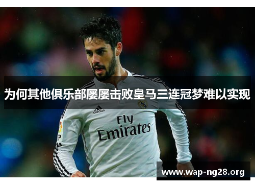 为何其他俱乐部屡屡击败皇马三连冠梦难以实现