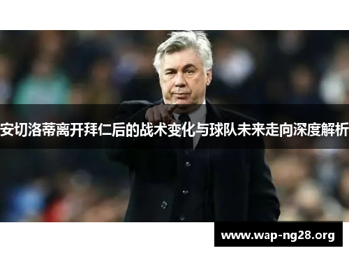 安切洛蒂离开拜仁后的战术变化与球队未来走向深度解析