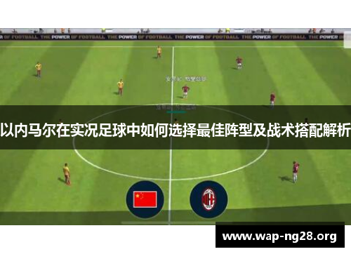 以内马尔在实况足球中如何选择最佳阵型及战术搭配解析