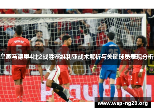 皇家马德里4比2战胜塞维利亚战术解析与关键球员表现分析