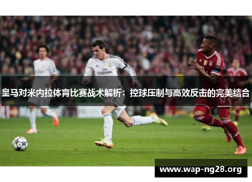 皇马对米内拉体育比赛战术解析：控球压制与高效反击的完美结合