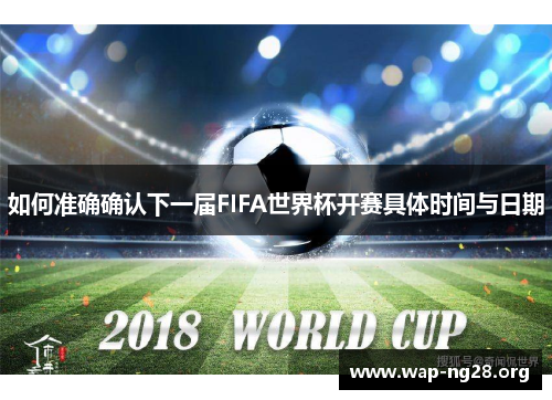 如何准确确认下一届FIFA世界杯开赛具体时间与日期