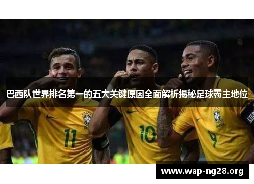 巴西队世界排名第一的五大关键原因全面解析揭秘足球霸主地位