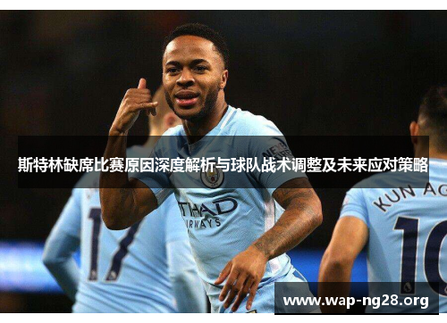 斯特林缺席比赛原因深度解析与球队战术调整及未来应对策略