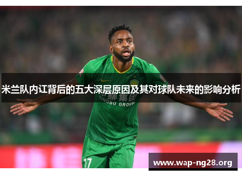 米兰队内讧背后的五大深层原因及其对球队未来的影响分析