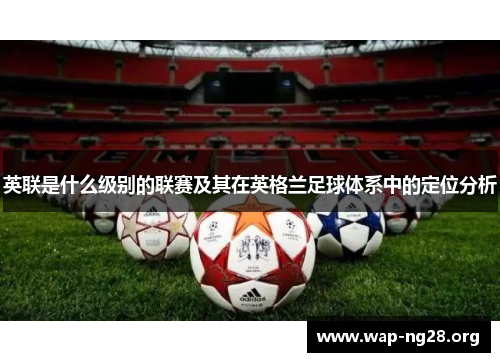 英联是什么级别的联赛及其在英格兰足球体系中的定位分析