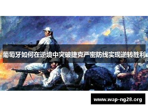 葡萄牙如何在逆境中突破捷克严密防线实现逆转胜利