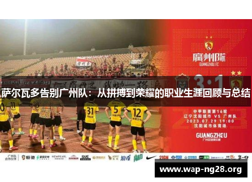 萨尔瓦多告别广州队：从拼搏到荣耀的职业生涯回顾与总结