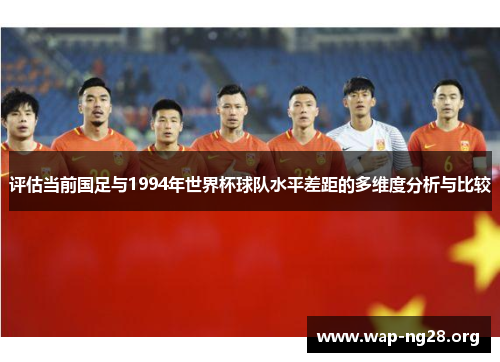 评估当前国足与1994年世界杯球队水平差距的多维度分析与比较