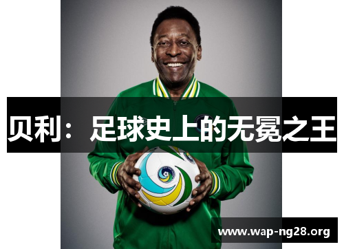 贝利:足球史上的无冕之王 贝利:足球史上的无冕之王