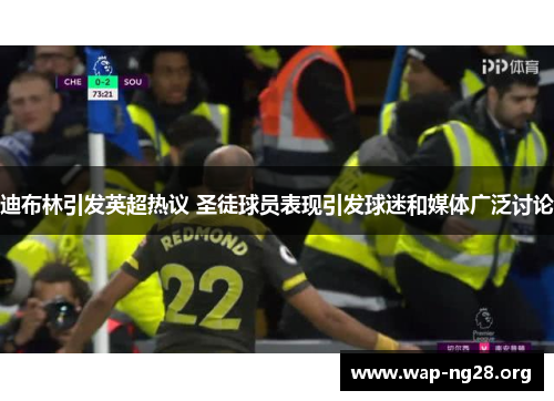 迪布林引发英超热议 圣徒球员表现引发球迷和媒体广泛讨论 迪布林引发英超热议 圣徒球员表现引发球迷和媒体广泛讨论