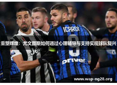 重塑辉煌:尤文图斯如何通过心理辅导与支持实现球队复兴 重塑辉煌:尤文图斯如何通过心理辅导与支持实现球队复兴