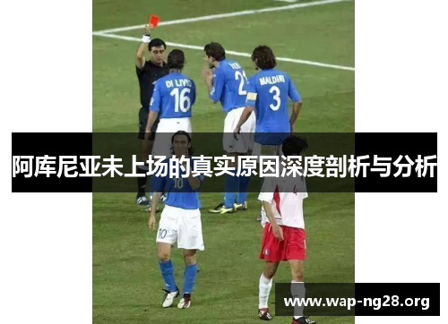 阿库尼亚未上场的真实原因深度剖析与分析 阿库尼亚未上场的真实原因深度剖析与分析