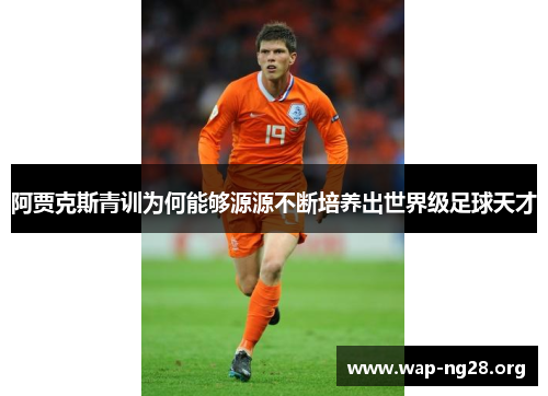 阿贾克斯青训为何能够源源不断培养出世界级足球天才 阿贾克斯青训为何能够源源不断培养出世界级足球天才