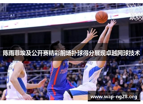 陈雨菲埃及公开赛精彩前场扑球得分展现卓越网球技术 陈雨菲埃及公开赛精彩前场扑球得分展现卓越网球技术