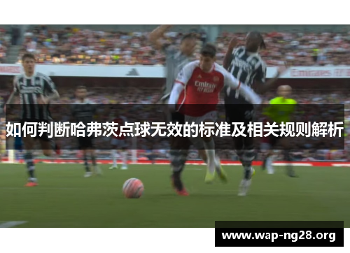 如何判断哈弗茨点球无效的标准及相关规则解析 如何判断哈弗茨点球无效的标准及相关规则解析