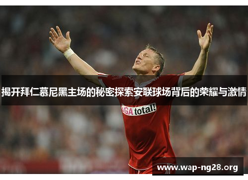 揭开拜仁慕尼黑主场的秘密探索安联球场背后的荣耀与激情 揭开拜仁慕尼黑主场的秘密探索安联球场背后的荣耀与激情