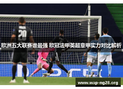 欧洲五大联赛谁最强 欧冠法甲英超意甲实力对比解析 欧洲五大联赛谁最强 欧冠法甲英超意甲实力对比解析